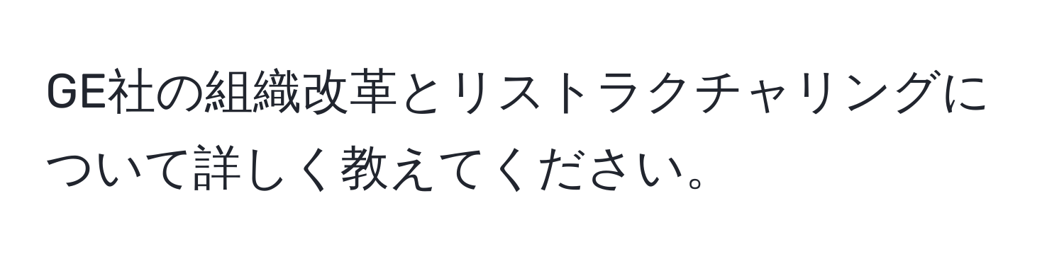 GE社の組織改革とリストラクチャリングについて詳しく教えてください。