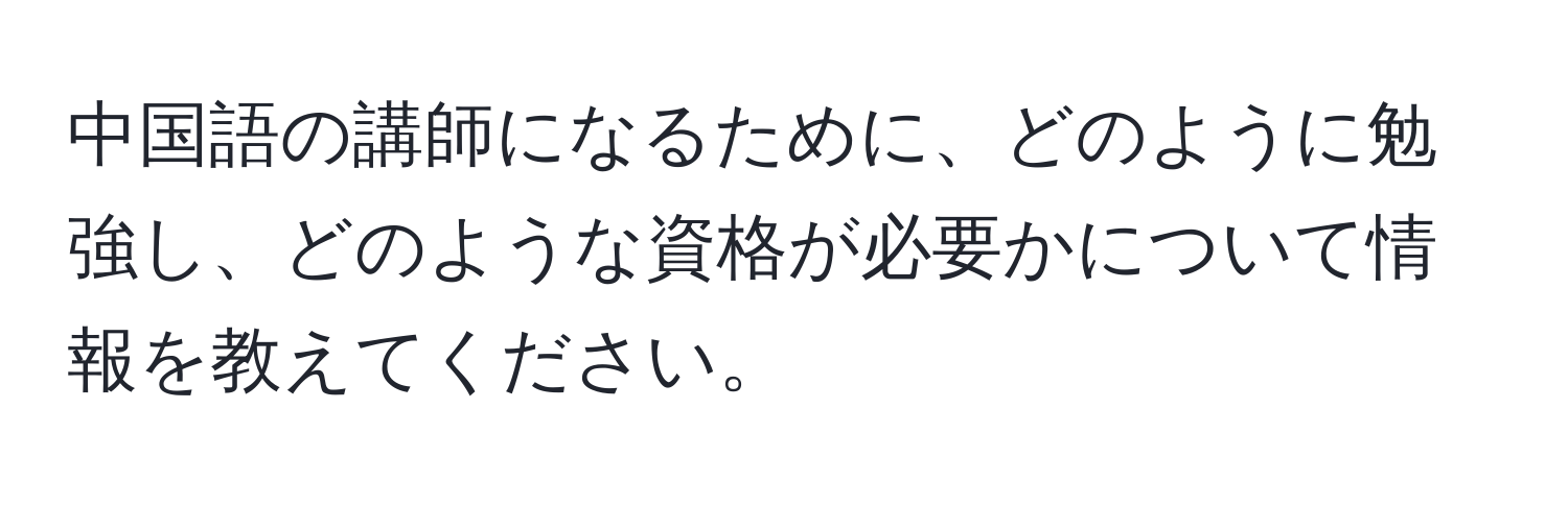 中国語の講師になるために、どのように勉強し、どのような資格が必要かについて情報を教えてください。