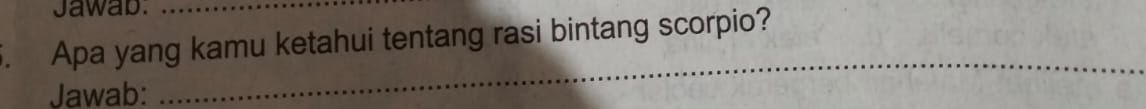 Jawab._ 
5. Apa yang kamu ketahui tentang rasi bintang scorpio? 
Jawab: 
_