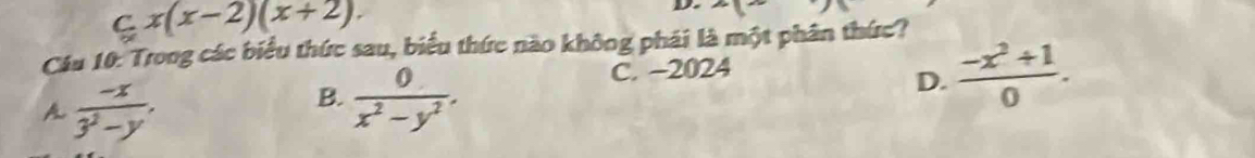 ς x(x-2)(x+2). 
D. x°
Cầu 10: Trong các biểu thức sau, biểu thức nào không phái là một phân thức?
C. -2024
A  (-x)/3^2-y .
B.  0/x^2-y^2 .
D.  (-x^2+1)/0 .