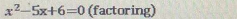 x^2-5x+6=0 (factoring)