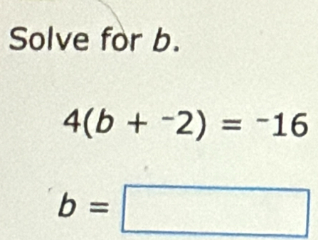 Solved: Solve for b. 4(b+^-2)=^-16 b= [Math]