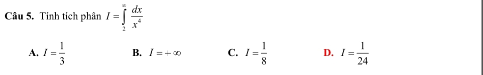 Tính tích phân I=∈tlimits _2^((∈fty)frac dx)x^4
A. I= 1/3  I= 1/8  D. I= 1/24 
B. I=+∈fty C.