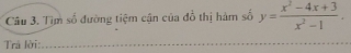 Tìm số đường tiệm cận của đồ thị hàm số y= (x^2-4x+3)/x^2-1 . 
Trâ lời:_