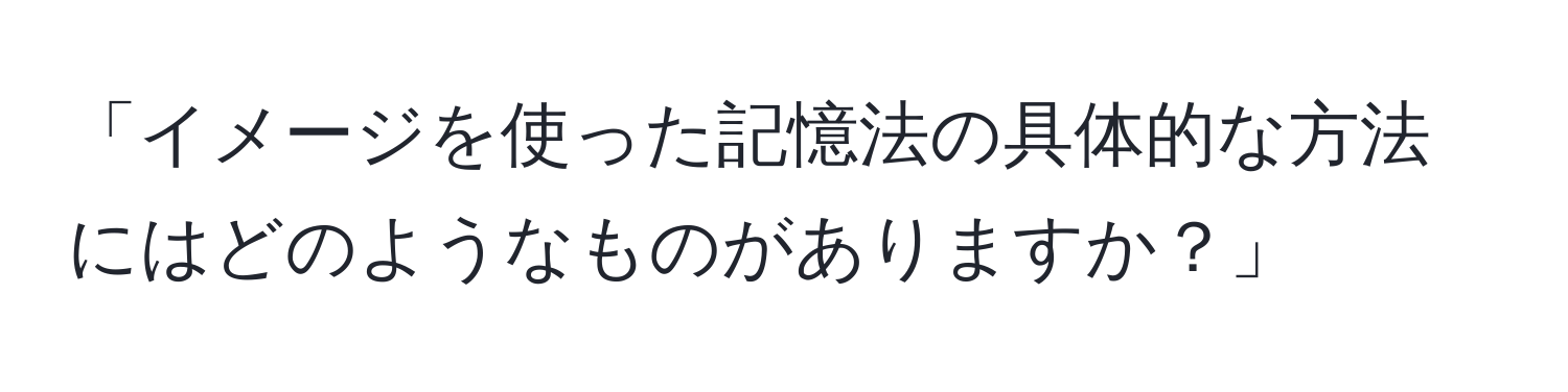 「イメージを使った記憶法の具体的な方法にはどのようなものがありますか？」