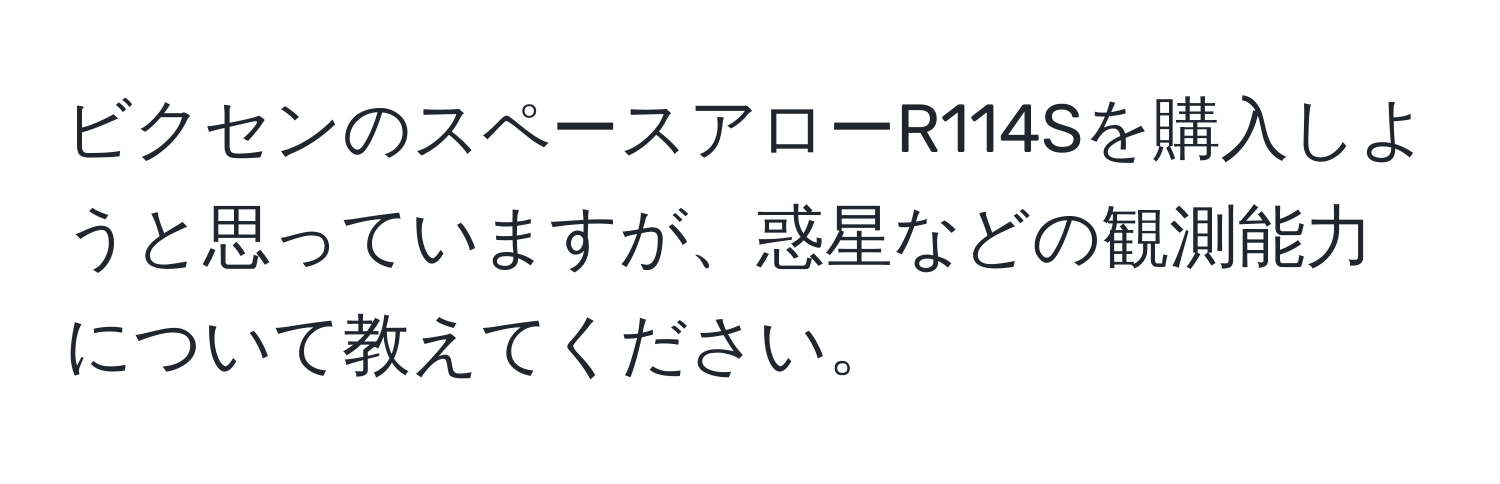 ビクセンのスペースアローR114Sを購入しようと思っていますが、惑星などの観測能力について教えてください。