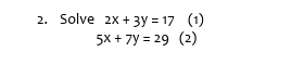 Solve 2x+3y=17 (1)
5x+7y=29 (2)