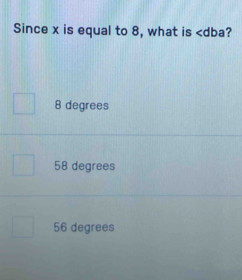 Since x is equal to 8, what is ?
8 degrees
58 degrees
56 degrees