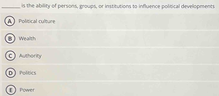 is the ability of persons, groups, or institutions to influence political developments
A Political culture
BWealth
C Authority
D Politics
EPower