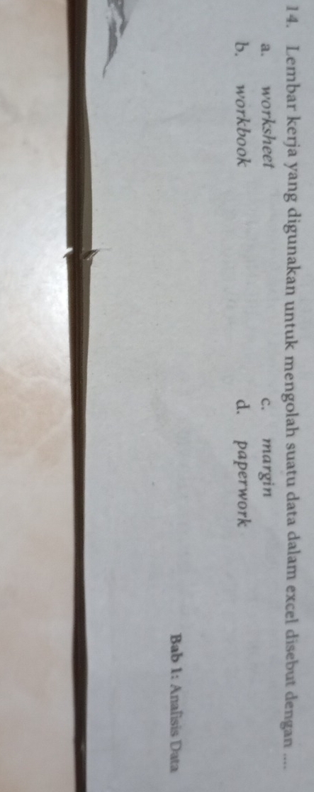 Lembar kerja yang digunakan untuk mengolah suatu data dalam excel disebut dengan ....
a. worksheet c. margin
b. workbook d. paperwork
Bab 1: Anafisis Data