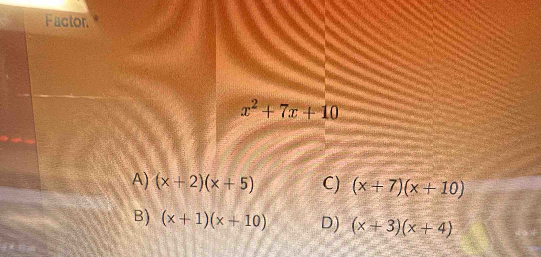 Solved: Factor.* x^2+7x+10 A) (x+2)(x+5) C) (x+7)(x+10) B) (x+1)(x+10 ...