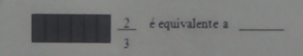  2/3  é equivalente a_