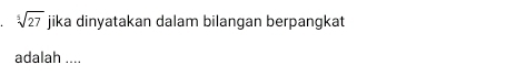 sqrt[3](27) jika dinyatakan dalam bilangan berpangkat 
adalah ....