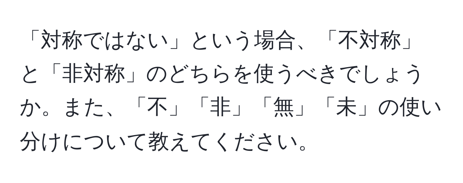 「対称ではない」という場合、「不対称」と「非対称」のどちらを使うべきでしょうか。また、「不」「非」「無」「未」の使い分けについて教えてください。