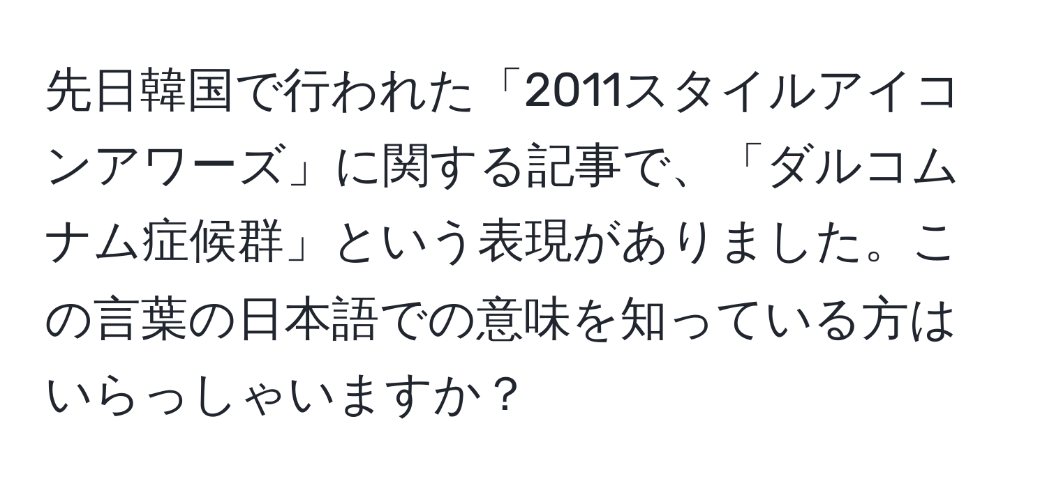 先日韓国で行われた「2011スタイルアイコンアワーズ」に関する記事で、「ダルコムナム症候群」という表現がありました。この言葉の日本語での意味を知っている方はいらっしゃいますか？