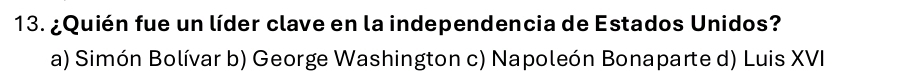 ¿Quién fue un líder clave en la independencia de Estados Unidos?
a) Simón Bolívar b) George Washington c) Napoleón Bonaparte d) Luis XVI