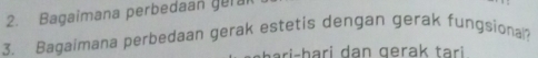 Bagaimana perbedaan gera 
3. Bagaimana perbedaan gerak estetis dengan gerak fungsiona? 
ri- h ari dan gerak tari