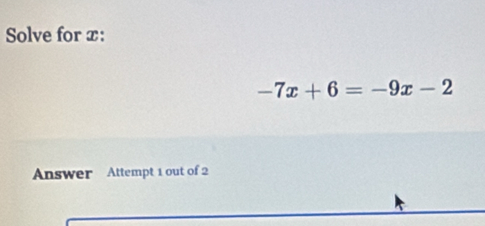 Solve for x :
-7x+6=-9x-2
Answer Attempt 1 out of 2