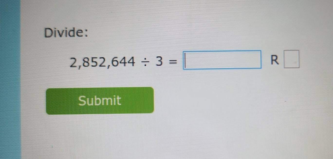 Divide:
2,852,644/ 3=□ R □ 
Submit