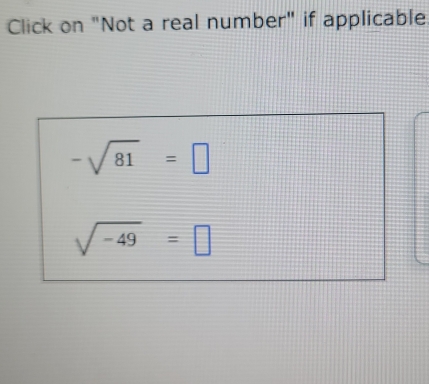 Click on "Not a real number" if applicable
-sqrt(81)=□
sqrt(-49)=□