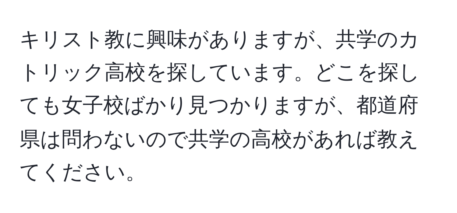 キリスト教に興味がありますが、共学のカトリック高校を探しています。どこを探しても女子校ばかり見つかりますが、都道府県は問わないので共学の高校があれば教えてください。