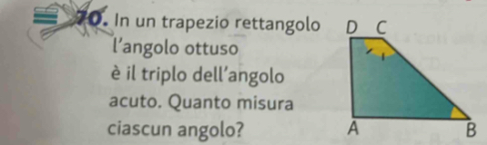 In un trapezio rettangolo 
l’angolo ottuso 
è il triplo dell’angolo 
acuto. Quanto misura 
ciascun angolo?