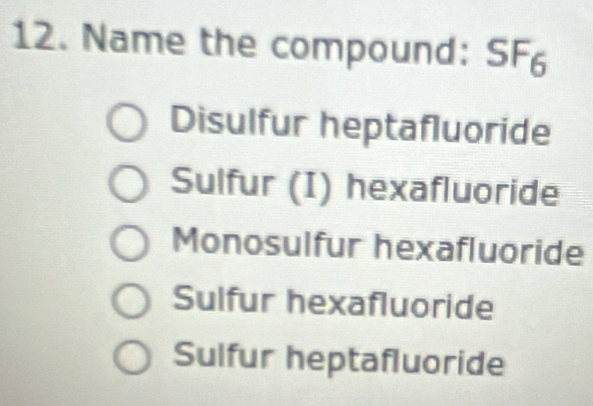 Name the compound: SF_6
Disulfur heptafluoride
Sulfur (I) hexafluoride
Monosulfur hexafluoride
Sulfur hexafluoride
Sulfur heptafluoride