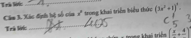 Iá lt_ 
Cáu 3. Xác địh hệ số của x * trong khai triển biểu thức (3x^2+1)^5. 
Trá lit 
__ 
trong khai triển (frac x+frac 4)