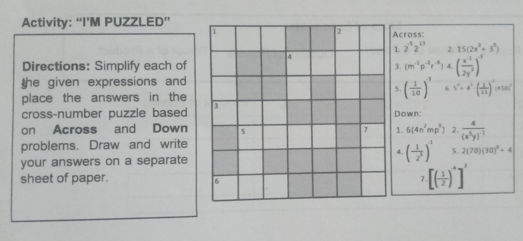 Activity: “I’M PUZZLED”
Directions: Simplify each of 
the given expressions and 
place the answers in the
cross-number puzzle based
on Across and Down
problems. Draw and write
your answers on a separate
sheet of paper.