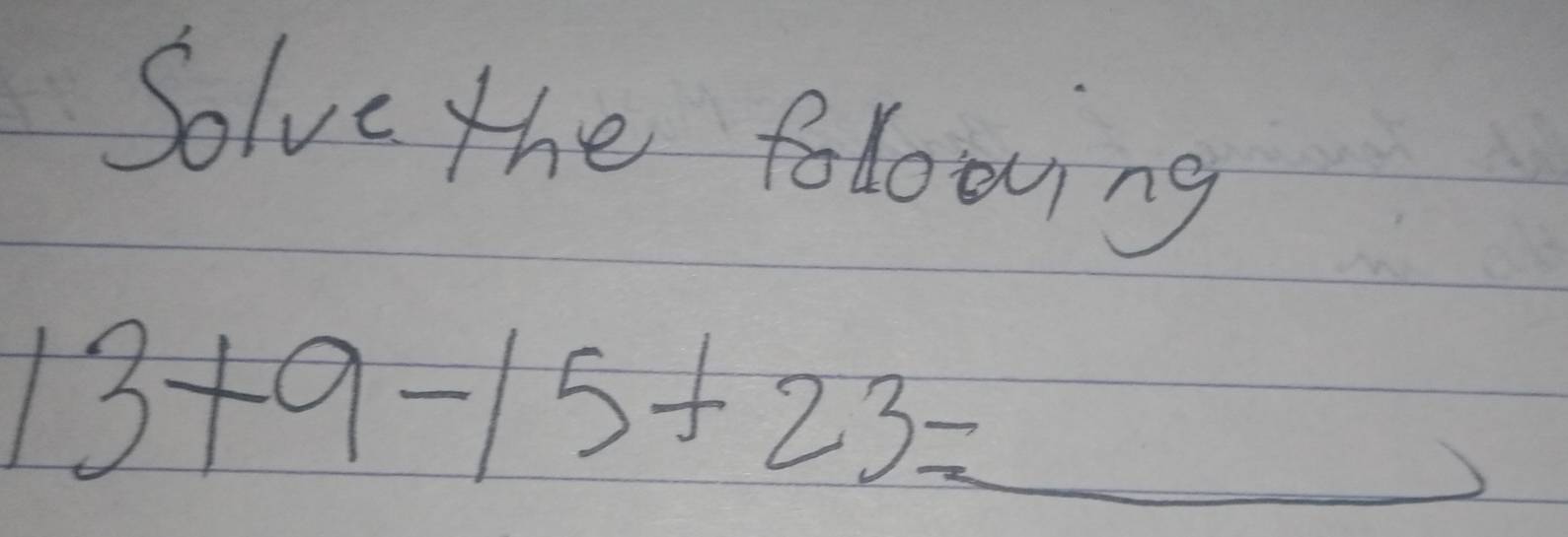 Solve the folowing
13+9-15+23=_ 