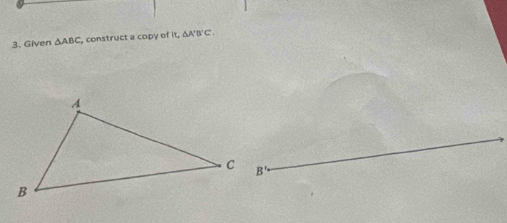 Given △ ABC , construct a copy of it, △ A'B'C',
B'