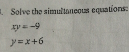 Solve the simultaneous equations:
xy=-9
y=x+6