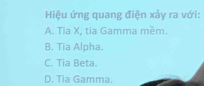 Hiệu ứng quang điện xảy ra với:
A. Tia X, tia Gamma mềm.
B. Tia Alpha.
C. Tia Beta.
D. Tia Gamma.