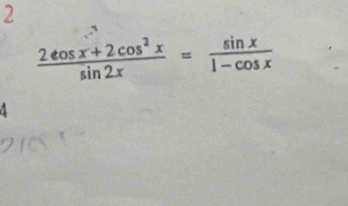 2
 (2cos x+2cos^2x)/sin 2x = sin x/1-cos x 