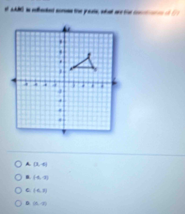 AABG in rflecked aoroan the pasis, what are the conctioar es of (7)
A (3,-6)
B. (-4,-2)
C. (-6,3)
D. (0,-3)