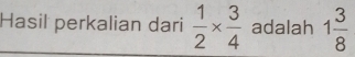 Hasil perkalian dari  1/2 *  3/4  adalah 1 3/8 