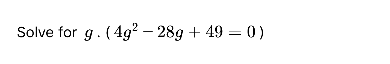 Solve for $g$. ($4g^2 - 28g + 49 = 0$)