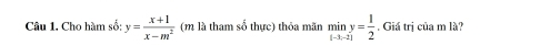 Cho hàm số: y= (x+1)/x-m^2  (m là tham số thực) thỏa mãn miny= 1/2 . Giá trị của m là?