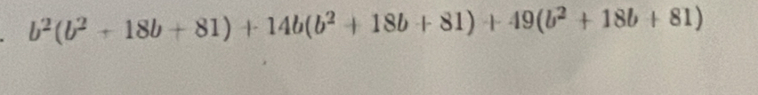 b^2(b^2+18b+81)+14b(b^2+18b+81)+49(b^2+18b+81)