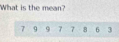 What is the mean?
7 9 9 7 7 8 6 3