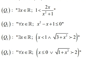 (Q_1):''exists x∈ R; 1
(Q_2):''forall x∈ R; x^2-x+1≤ 0^n
(Q_3):''exists x∈ R; (x<1wedge sqrt(3+x^2)>2)'
(Q_4):^nforall x∈ R; (x≤ 0vee sqrt(1+x^2)>2)^n