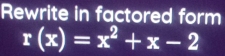 Rewrite in factored form
r(x)=x^2+x-2