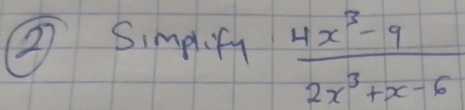 ③ Simpif
 (4x^3-9)/2x^3+x-6 