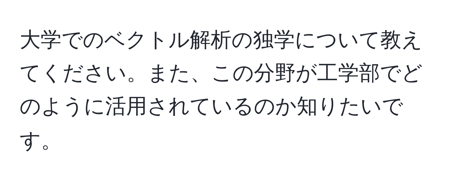 大学でのベクトル解析の独学について教えてください。また、この分野が工学部でどのように活用されているのか知りたいです。