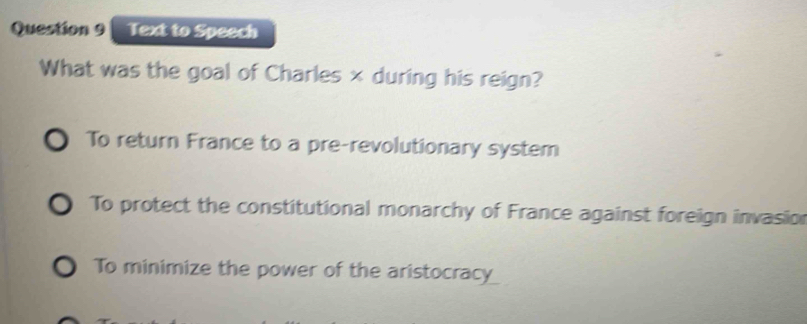 Text to Speech
What was the goal of Charles × during his reign?
To return France to a pre-revolutionary system
To protect the constitutional monarchy of France against foreign invasio
To minimize the power of the aristocracy