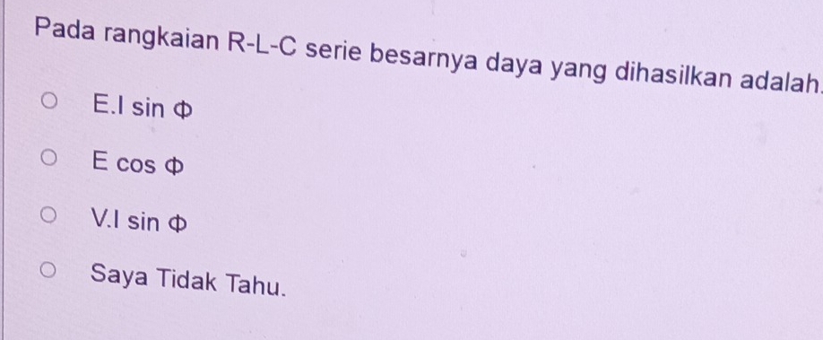 Pada rangkaian R-L-C serie besarnya daya yang dihasilkan adalah
E. lsin Phi
E cos Phi
V.Isin Phi
Saya Tidak Tahu.