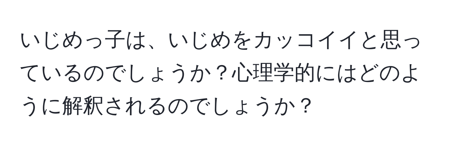 いじめっ子は、いじめをカッコイイと思っているのでしょうか？心理学的にはどのように解釈されるのでしょうか？