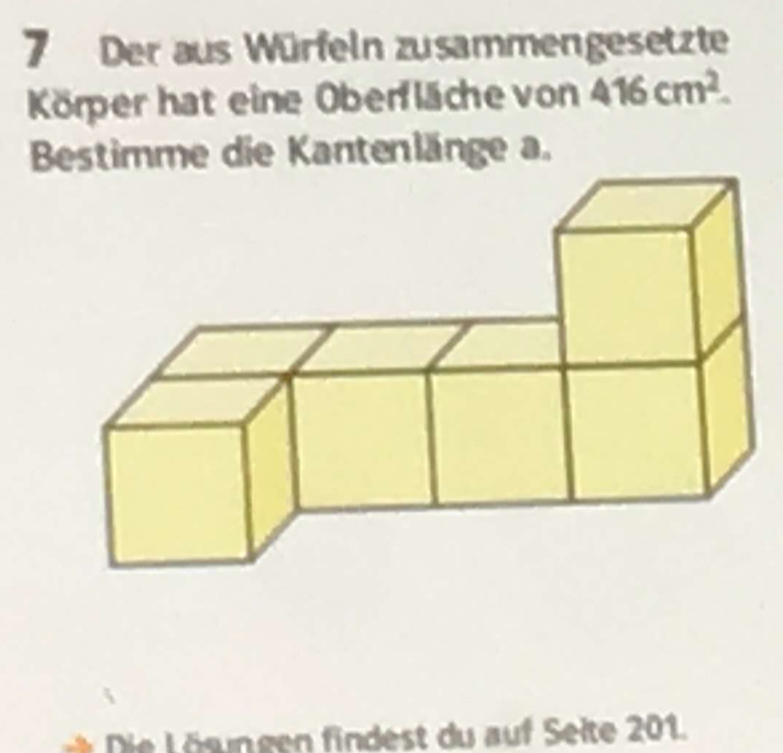 Der aus Würfeln zusammengesetzte 
Körper hat eine Oberfläche von 416cm^2. 
Bestimme die Kantenlänge a. 
Die Lösngen findest du auf Seite 201.