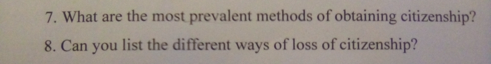What are the most prevalent methods of obtaining citizenship? 
8. Can you list the different ways of loss of citizenship?