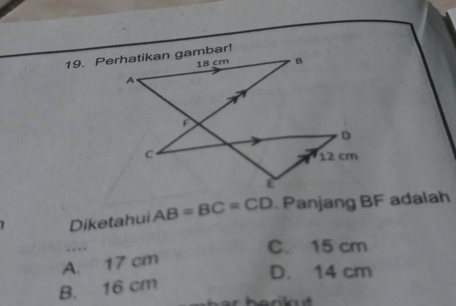 Diketahui AB=BC=CD Panjang BF adalah
… C. 15 cm
A. 17 cm
D. 14 cm
B. 16 cm
herikut